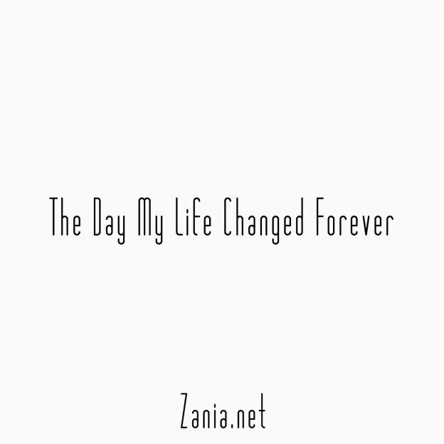 The Day My Life Changed Forever Zania